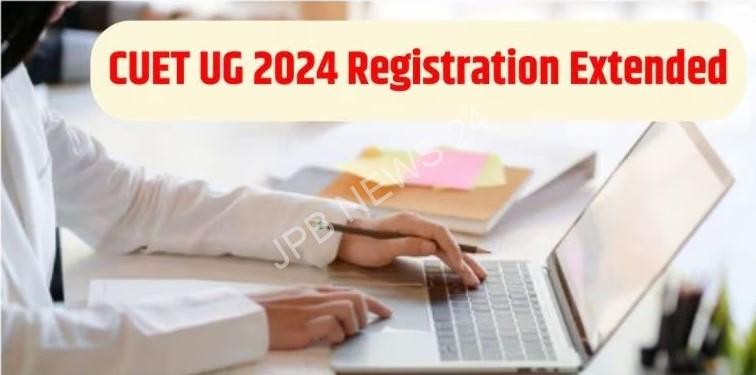 CUET UG 2024 पंजीकरण तिथि फिर बढ़ाई गई। CUET ug 2024 registration date extended again